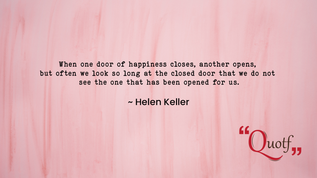 "When one door of happiness closes, another opens, but often we look so long at the closed door that we do not see the one that has been opened for us." ~ Helen Keller, labor quotes , Quotf.com